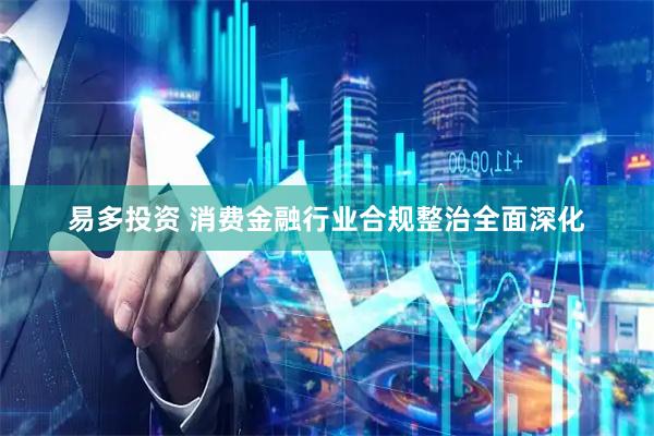 易多投资 消费金融行业合规整治全面深化