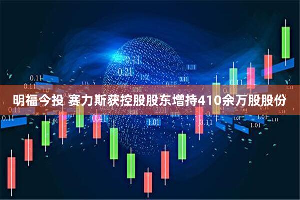 明福今投 赛力斯获控股股东增持410余万股股份