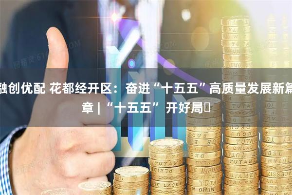 融创优配 花都经开区：奋进“十五五”高质量发展新篇章 | “十五五” 开好局⑬