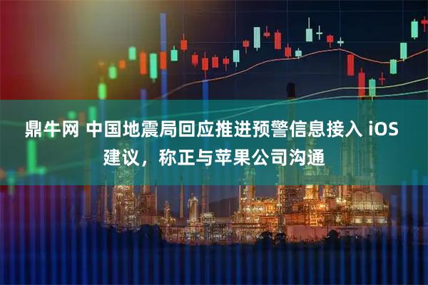 鼎牛网 中国地震局回应推进预警信息接入 iOS 建议，称正与苹果公司沟通