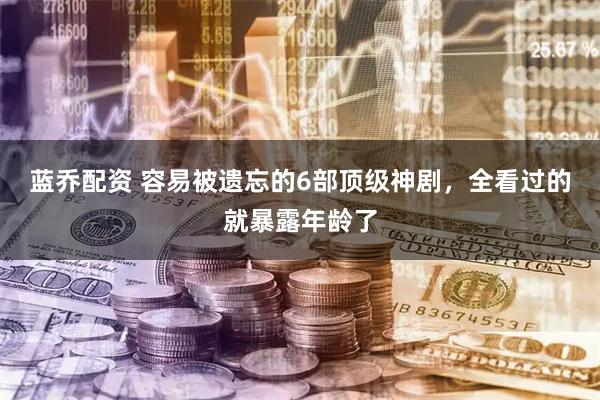 蓝乔配资 容易被遗忘的6部顶级神剧，全看过的就暴露年龄了