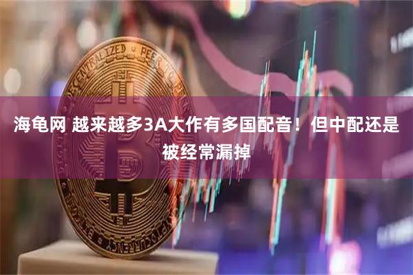海龟网 越来越多3A大作有多国配音！但中配还是被经常漏掉