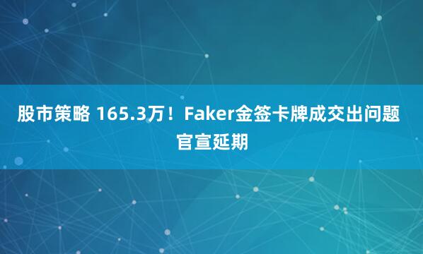 股市策略 165.3万！Faker金签卡牌成交出问题 官宣延期
